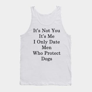 It's Not You It's Me I Only Date Men Who Protect Dogs Tank Top